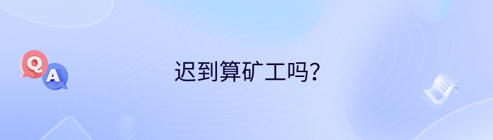 迟到算矿工吗？