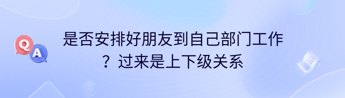 是否安排好朋友到自己部门工作？过来是上下级关系