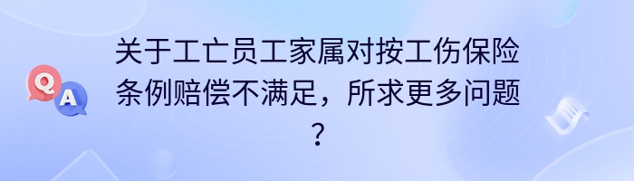 关于工亡员工家属对按工伤保险条例赔偿不满足,所求更多问题?