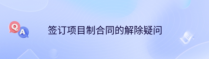 签订项目制合同的解除疑问