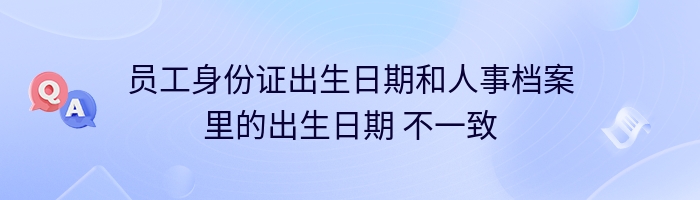 员工身份证出生日期和人事档案里的出生日期 不一致