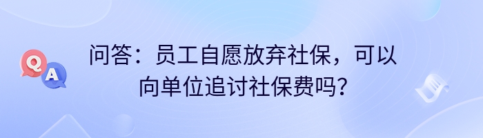问答：员工自愿放弃社保，可以向单位追讨社保费吗？