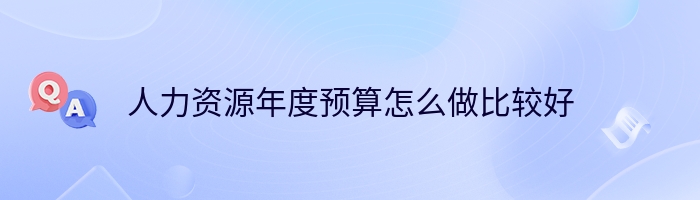 人力资源年度预算怎么做比较好
