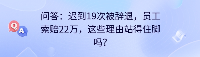 问答：迟到19次被辞退，员工索赔22万，这些理由站得住脚吗？