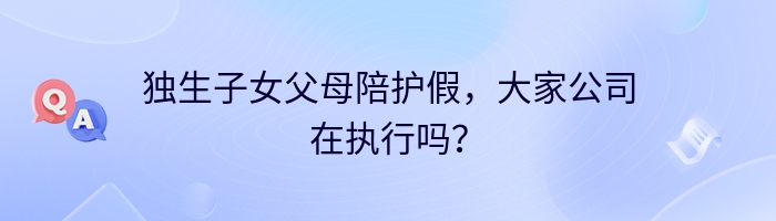 独生子女父母陪护假，大家公司在执行吗？