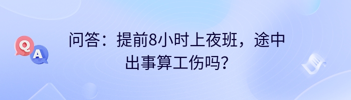 问答:提前8小时上夜班,途中出事算工伤吗?