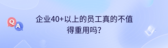 企业40+以上的员工真的不值得重用吗？