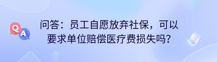 问答：员工自愿放弃社保，可以要求单位赔偿医疗费损失吗？