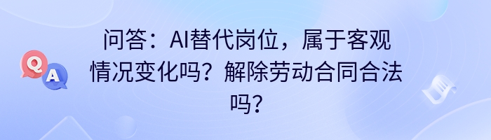 问答：AI替代岗位，属于客观情况变化吗？解除劳动合同合法吗？