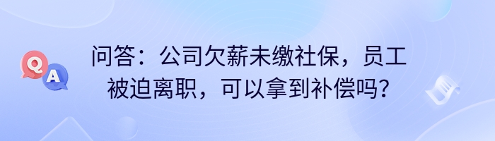 问答:公司欠薪未缴社保,员工被迫离职,可以拿到补偿吗?