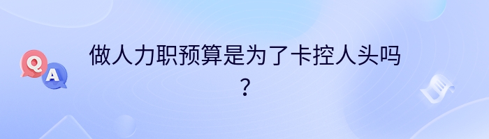 做人力职预算是为了卡控人头吗？