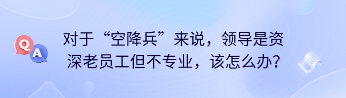 对于“空降兵”来说，领导是资深老员工但不专业，该怎么办？