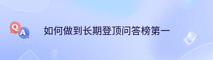 如何做到长期登顶问答榜第一