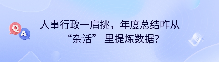 人事行政一肩挑，年度总结咋从 “杂活” 里提炼数据？