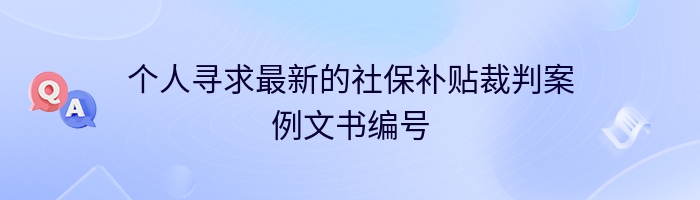 个人寻求最新的社保补贴裁判案例文书编号