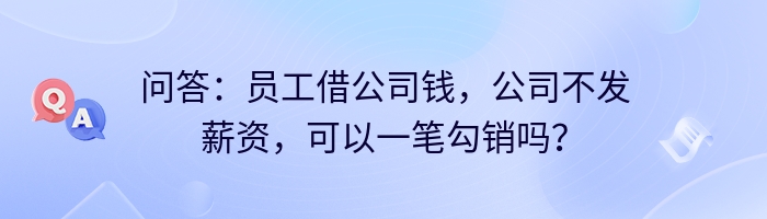 问答：员工借公司钱，公司不发薪资，可以一笔勾销吗？