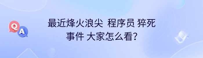 最近烽火浪尖  程序员 猝死事件 大家怎么看？