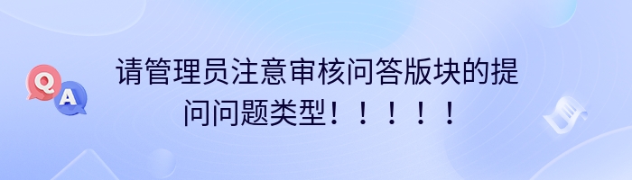 请管理员注意审核问答版块的提问问题类型！！！！！