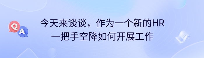 今天来谈谈，作为一个新的HR一把手空降如何开展工作