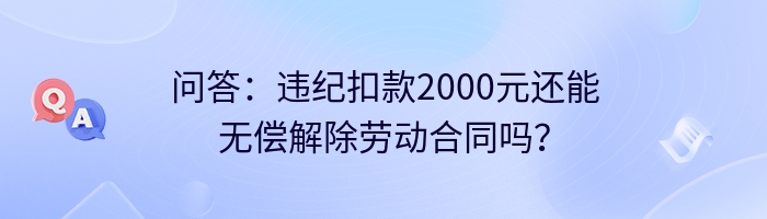 问答：违纪扣款2000元还能无偿解除劳动合同吗？