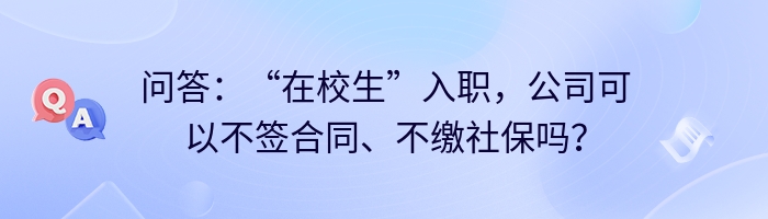 问答：“在校生”入职，公司可以不签合同、不缴社保吗？