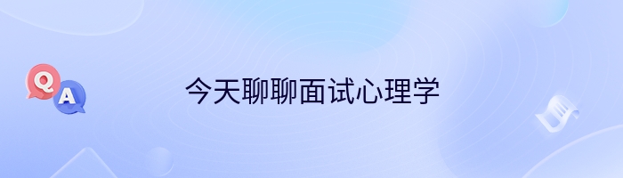 今天聊聊面试心理学