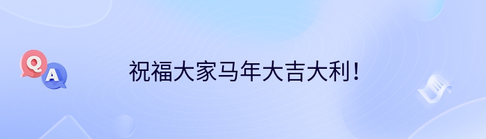祝福大家马年大吉大利！