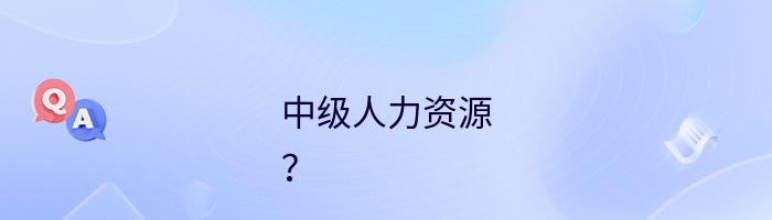 中级人力资源
？