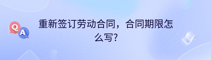 重新签订劳动合同，合同期限怎么写?