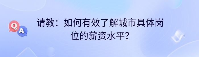 请教：如何有效了解城市具体岗位的薪资水平？
