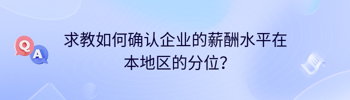 求教如何确认企业的薪酬水平在本地区的分位？