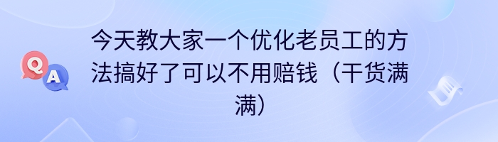 今天教大家一个优化老员工的方法搞好了可以不用赔钱（干货满满）