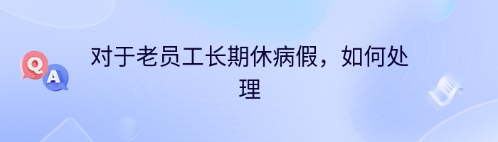 对于老员工长期休病假，如何处理
