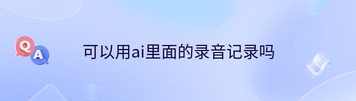 可以用ai里面的录音记录吗