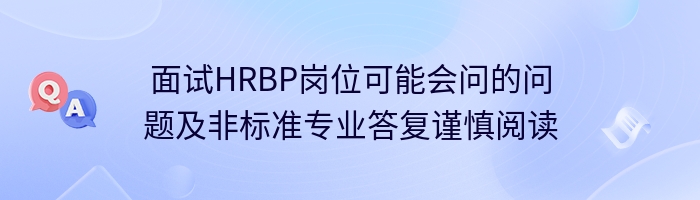 面试HRBP岗位可能会问的问题及非标准专业答复谨慎阅读