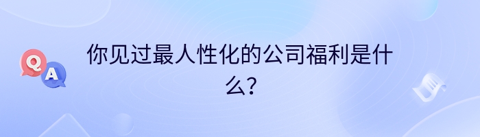 你见过最人性化的公司福利是什么？