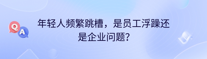 年轻人频繁跳槽,是员工浮躁还是企业问题?