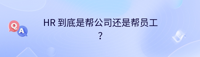 HR 到底是帮公司还是帮员工？