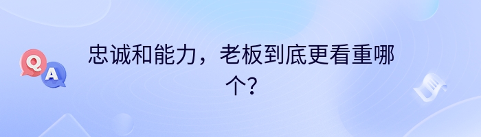 忠诚和能力，老板到底更看重哪个？