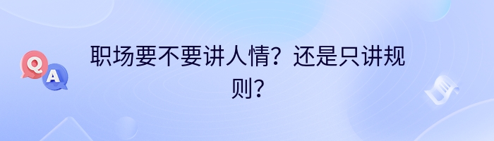 职场要不要讲人情?还是只讲规则?