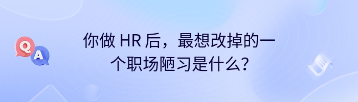 你做 HR 后，最想改掉的一个职场陋习是什么？