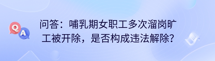 问答：哺乳期女职工多次溜岗旷工被开除，是否构成违法解除？