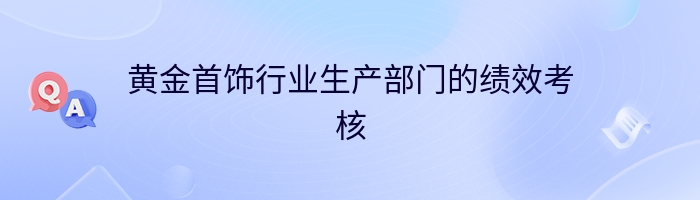 黄金首饰行业生产部门的绩效考核