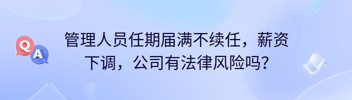 管理人员任期届满不续任,薪资下调,公司有法律风险吗?
