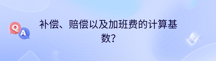 补偿、赔偿以及加班费的计算基数？
