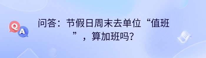 问答：节假日周末去单位“值班”，算加班吗？