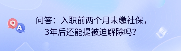 问答：入职前两个月未缴社保，3年后还能提被迫解除吗？