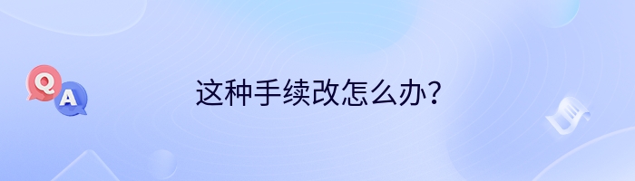 这种手续改怎么办？