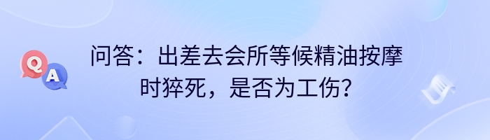 问答：出差去会所等候精油按摩时猝死，是否为工伤？