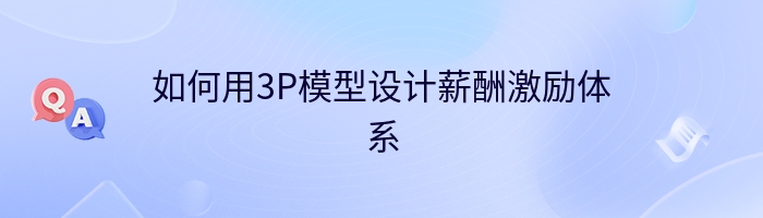 如何用3P模型设计薪酬激励体系